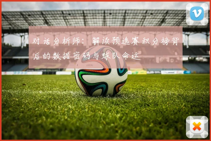 对话分析师：解读预选赛积分榜背后的数据密码与球队命运