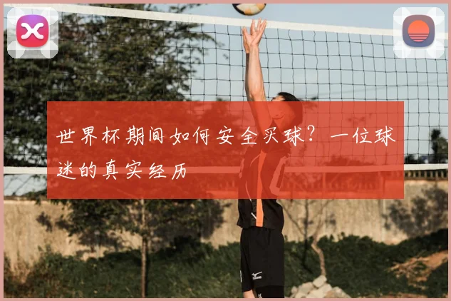 世界杯期间如何安全买球？一位球迷的真实经历