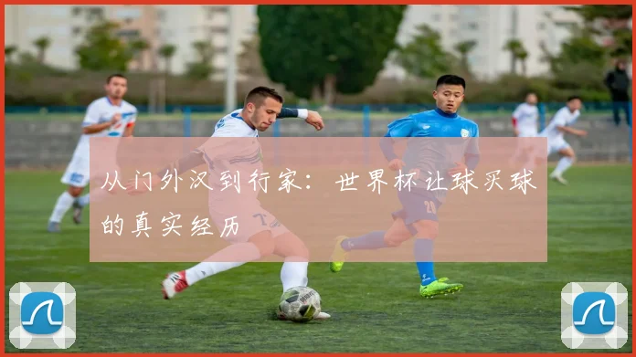 从门外汉到行家:世界杯让球买球的真实经历