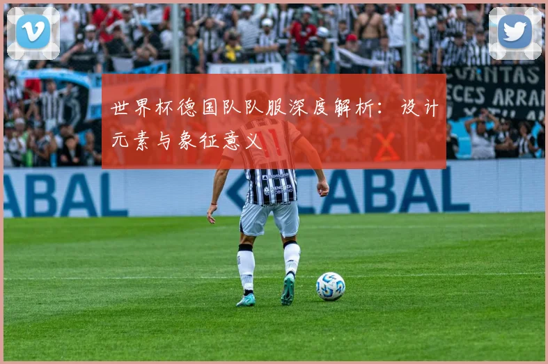 世界杯德国队队服深度解析:设计元素与象征意义