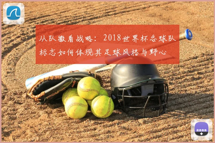 从队徽看战略:2018世界杯各球队标志如何体现其足球风格与野心