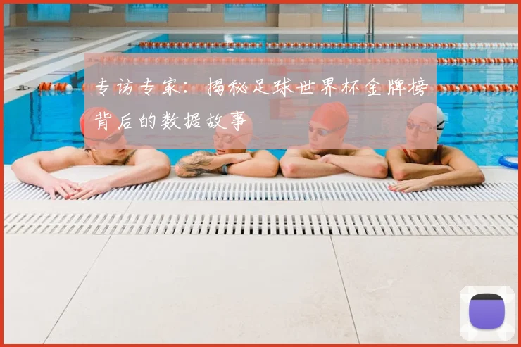 专访专家:揭秘足球世界杯金牌榜背后的数据故事