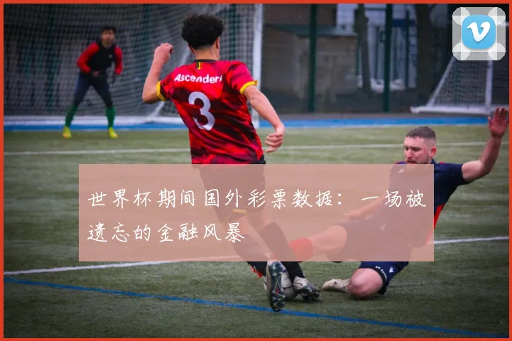 世界杯期间国外彩票数据:一场被遗忘的金融风暴