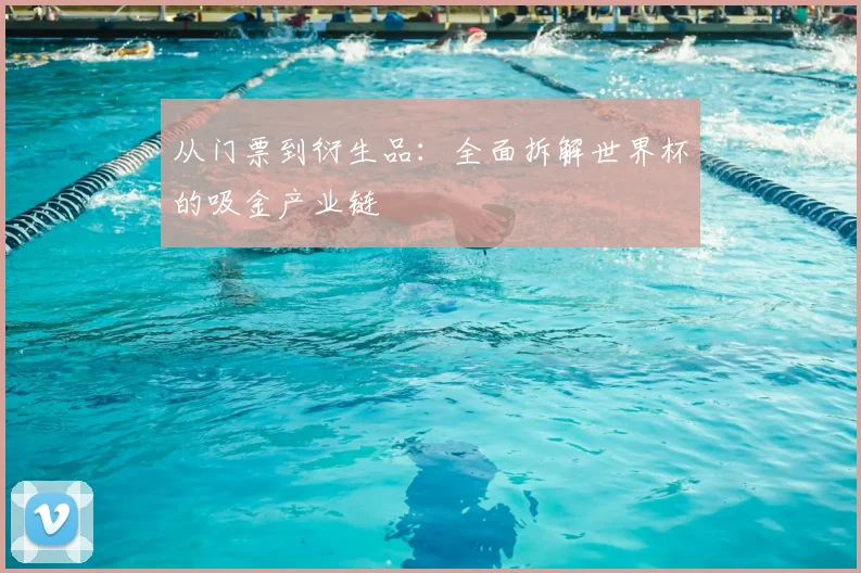 从门票到衍生品:全面拆解世界杯的吸金产业链