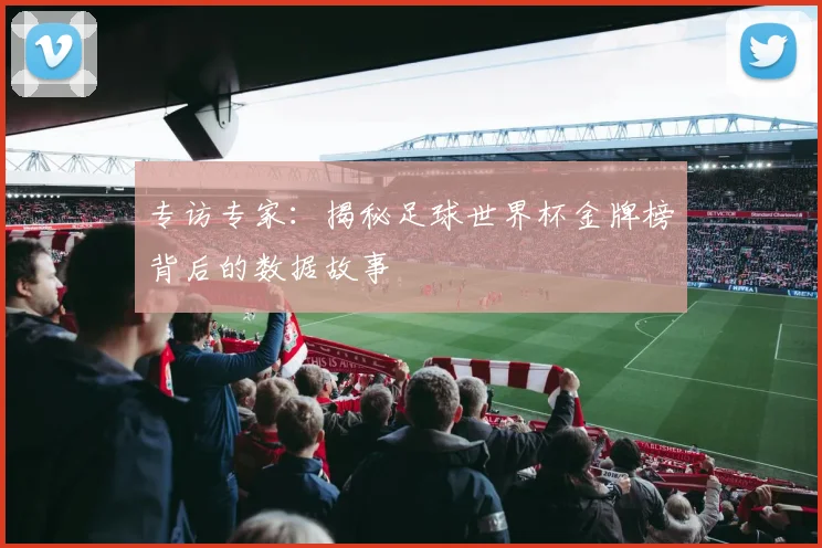 专访专家:揭秘足球世界杯金牌榜背后的数据故事