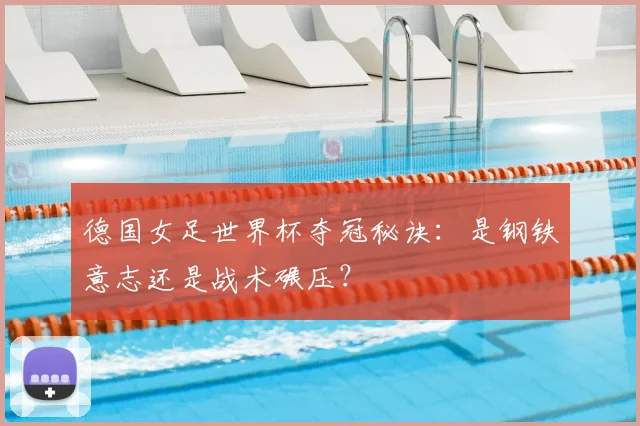 德国女足世界杯夺冠秘诀:是钢铁意志还是战术碾压?