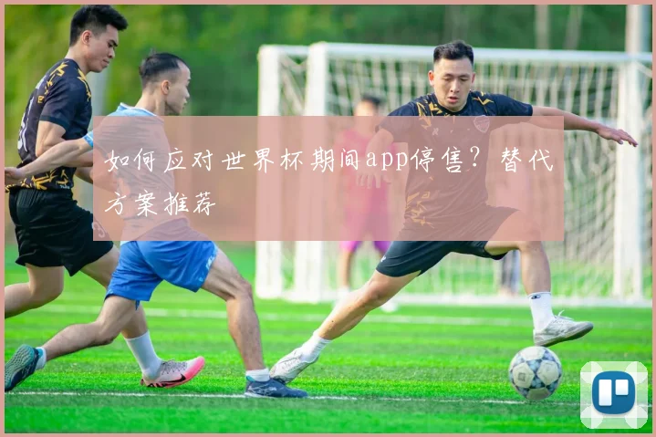 如何应对世界杯期间app停售?替代方案推荐