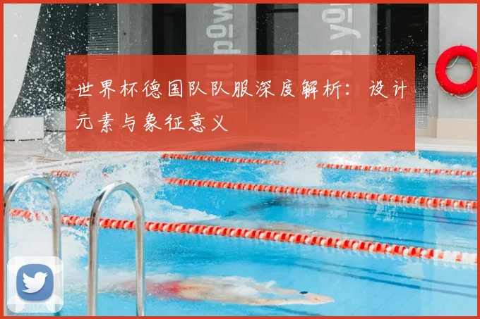 世界杯德国队队服深度解析:设计元素与象征意义