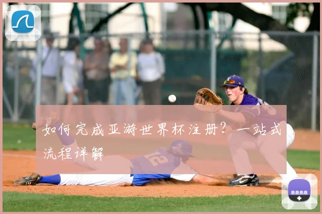 如何完成亚游世界杯注册?一站式流程详解