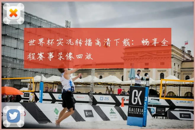 世界杯实况转播高清下载:畅享全程赛事录像回放